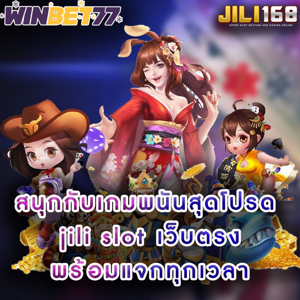 สนุกกับเกมพนันสุดโปรด jili slot เว็บตรง พร้อมแจกทุกเวลา